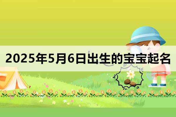 2025年5月6日出生的寶寶起名取什么好，五行缺什么？