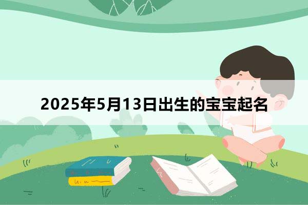 2025年5月13日出生的寶寶按八字起名,五行缺什么