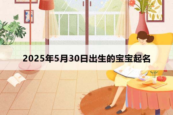 2025年5月30日出生的寶寶按八字起名，五行缺什么？