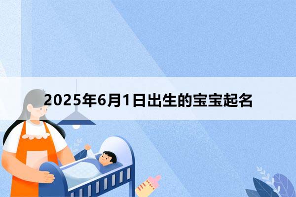 2025年6月1日出生的寶寶按八字起名，五行缺什么？
