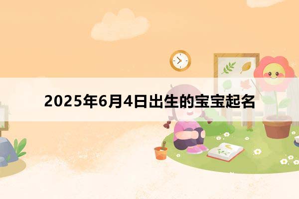 2025年6月4日出生的寶寶按八字起名,五行缺什么