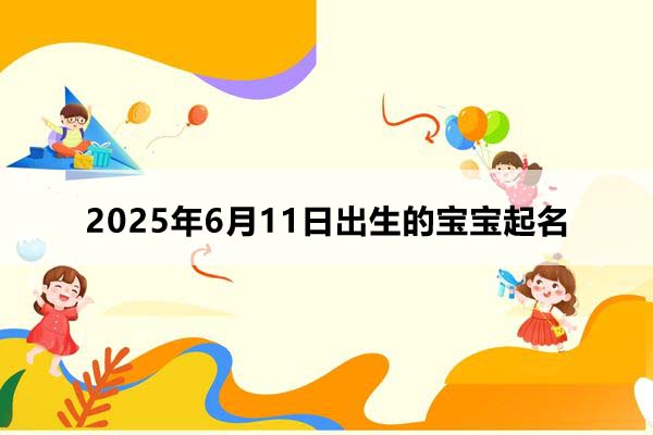 2025年6月11日出生的寶寶按八字起名，五行缺什么