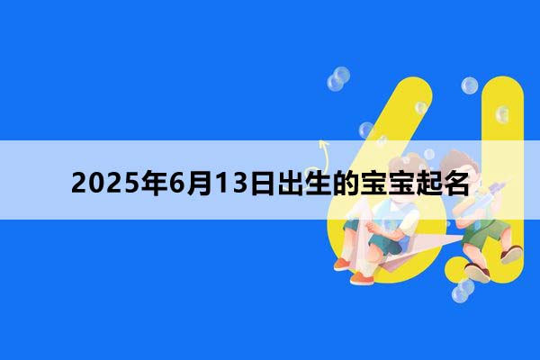 2025年6月13日出生的寶寶按八字起名，五行缺什么