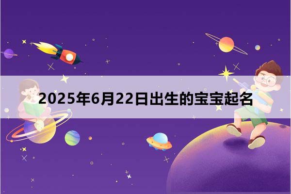 2025年6月22日出生的寶寶按八字起名,五行缺什么