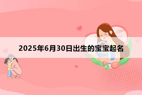 2025年6月30日出生的寶寶按八字起名，五行缺什么