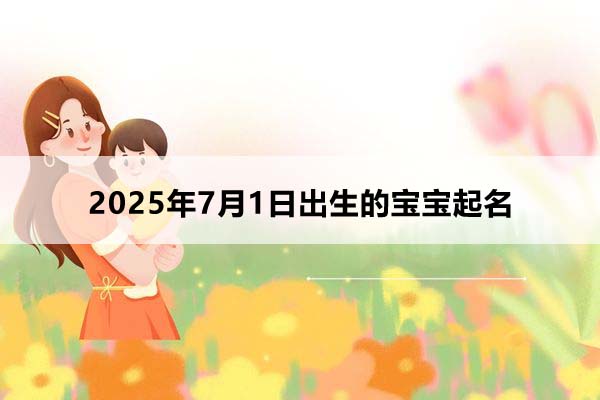 2025年7月1日出生的寶寶按八字起名，五行缺什么