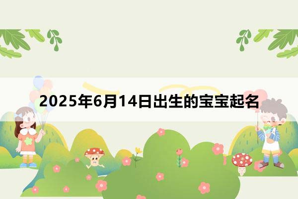 2025年6月14日出生的寶寶按八字起名，五行缺什么