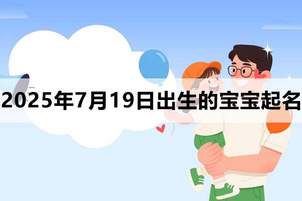 2025年7月19日出生的寶寶取什么名好,五行缺什么