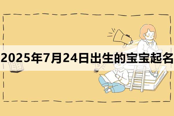 2025年7月24日出生的寶寶取什么名好，五行缺什么