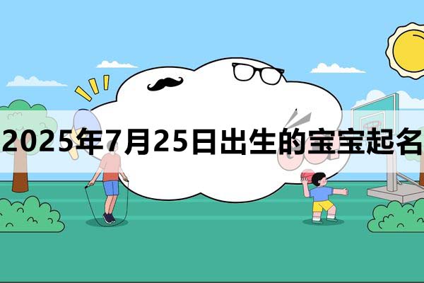 2025年7月25日出生的寶寶取什么名好，五行缺什么