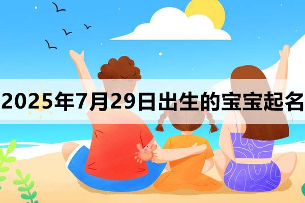 2025年7月29日出生的寶寶取什么名好,五行缺什么