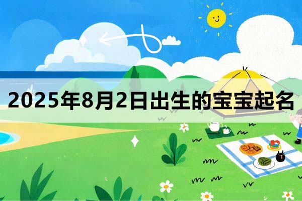 2025年8月2日出生的寶寶取什么名好，五行缺什么
