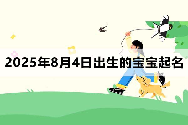 2025年8月4日出生的寶寶按八字起名取什么名好，五行缺什么