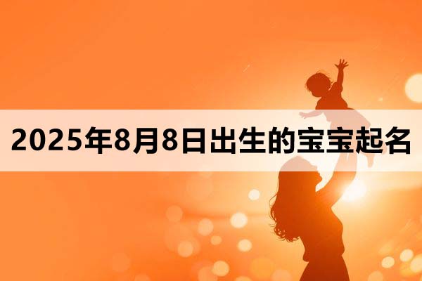 2025年8月8日出生的寶寶取什么名好，五行缺什么