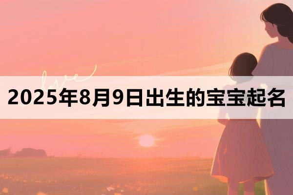 2025年8月9日出生的寶寶取什么名好，五行缺什么