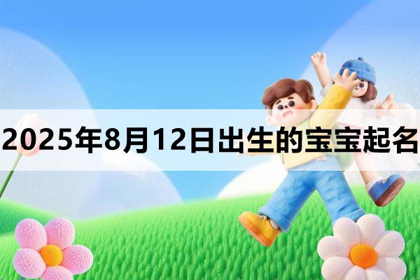 2025年8月12日出生的寶寶取什么名好，五行缺什么