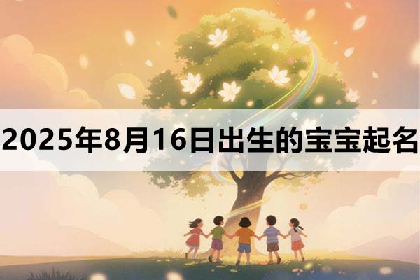 2025年8月16日出生的寶寶五行缺什么，取什么名好？