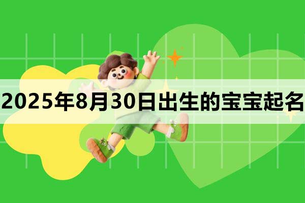 2025年8月30日出生的寶寶取什么名好，五行缺什么