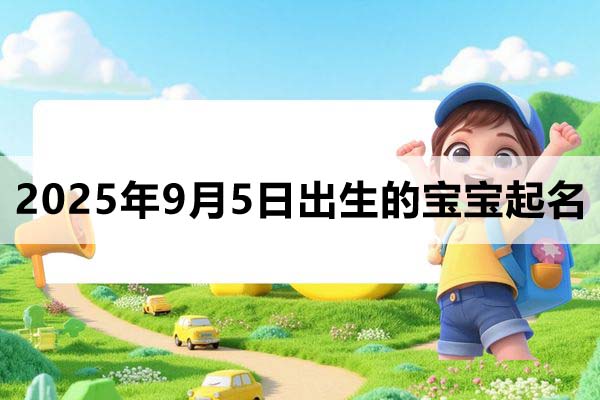 2025年9月5日出生的寶寶取什么名好，五行缺什么