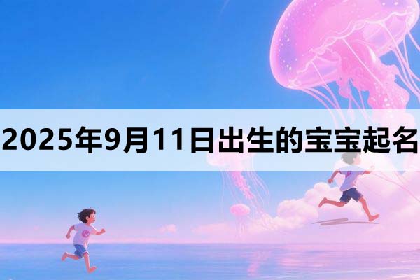 2025年9月11日出生的孩子叫什么名字好？
