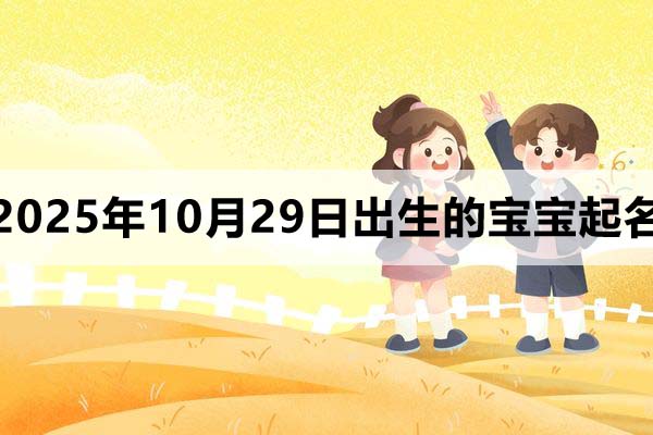 2025年10月29日出生的孩子叫什么名字好？