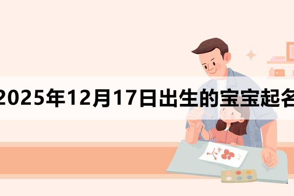 2025年12月17日出生的寶寶取什么名好?這幾個名字看看